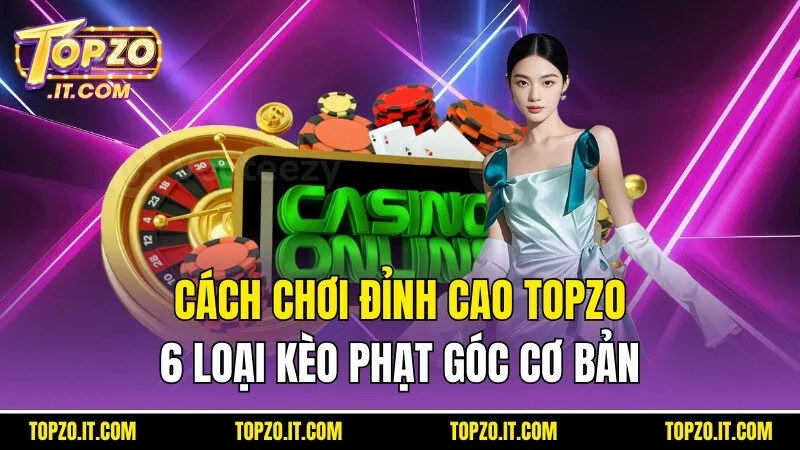 6 Loại Kèo Phạt Góc Cơ Bản Và Cách Chơi Đỉnh Cao Cùng Topzo