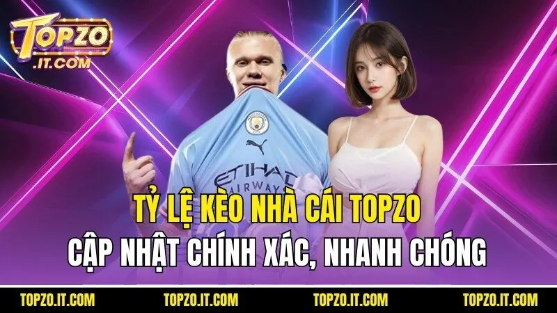Tỷ Lệ Kèo Nhà Cái Topzo – Cập Nhật Chính Xác, Nhanh Chóng